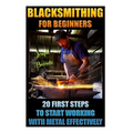 Blacksmithing For Beginners 20 First Steps To Start Working With Metal Effectively: (Blacksmithing, Blacksmith, How To Blacksmith, How To Blacksmithin