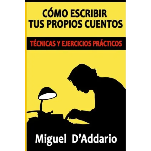 Cómo escribir tus propios cuentos: Técnicas y ejercicios prácticos