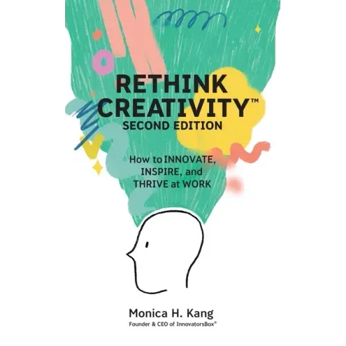 Rethink Creativity: How to INNOVATE, INSPIRE, and THRIVE at WORK