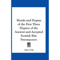 Morals and Dogma of the First Three Degrees of the Ancient and Accepted Scottish Rite Freemasonry