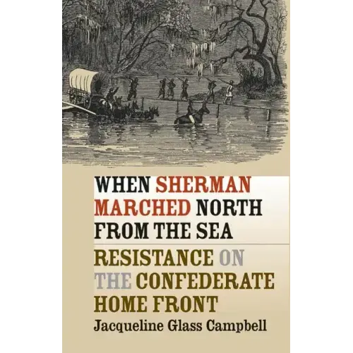 When Sherman Marched North from the Sea: Resistance on the Confederate Home Front
