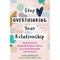 Stop Overthinking Your Relationship: Break the Cycle of Anxious Rumination to Nurture Love, Trust, and Connection with Your Partner