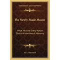 The Newly-Made Mason: What He and Every Mason Should Know about Masonry