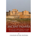 Ancient Palmyra: The History and Legacy of One of Antiquity's Greatest Cities