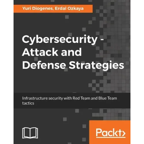 Cybersecurity - Attack and Defense Strategies: Infrastructure security with Red Team and Blue Team tactics
