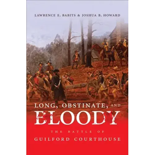 Long, Obstinate, and Bloody: The Battle of Guilford Courthouse