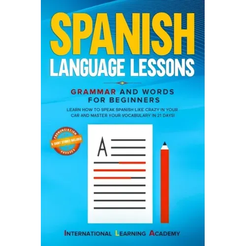 Spanish Language Lessons: Grammar and Words for Beginners. Learn How to Speak Spanish Like Crazy in Your Car and Master Your Vocabulary in 21 Da