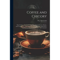 Coffee and Chicory: Their Culture, Chemical Composition, Preparation for Market, and Consumption, With Simple Tests for Detecting Adultera