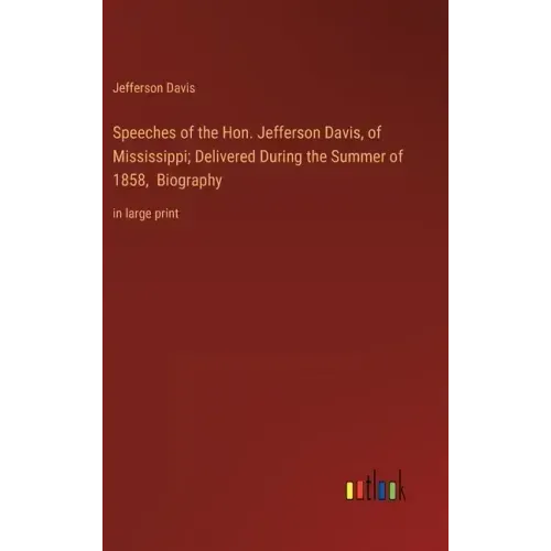 Speeches of the Hon. Jefferson Davis, of Mississippi; Delivered During the Summer of 1858, Biography: in large print