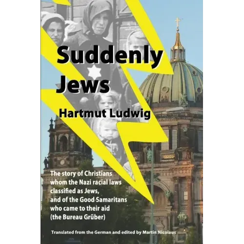 Suddenly Jews: The story of Christians whom the Nazi racial laws classified as Jews, and of the Good Samaritans who came to their aid