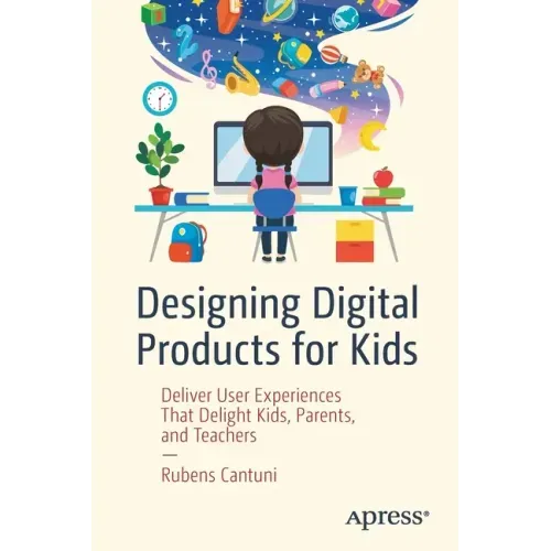 Designing Digital Products for Kids: Deliver User Experiences That Delight Kids, Parents, and Teachers