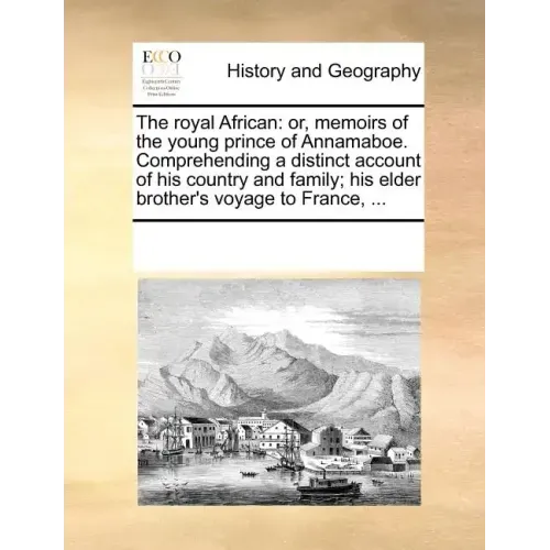 The Royal African: Or, Memoirs of the Young Prince of Annamaboe. Comprehending a Distinct Account of His Country and Family; His Elder Br