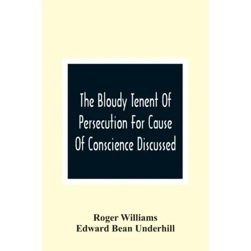 The Bloudy Tenent Of Persecution For Cause Of Conscience Discussed; And Mr. Cotton'S Letter Examined And Answered