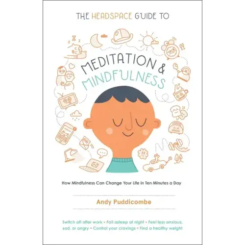 The Headspace Guide to Meditation and Mindfulness: How Mindfulness Can Change Your Life in Ten Minutes a Day