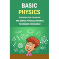 Basic Physics: Introduction To Physic And Simple Physical Theories To Broaden Knowledge: Self-Teaching Guide