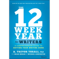 The 12 Week Year for Writers: A Comprehensive Guide to Getting Your Writing Done
