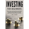 Investing For Beginners: How to Save, Invest and Grow Your Wealth Through the Stock Market, Real Estate, Index Funds, Precious Metals, and More