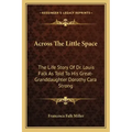 Across the Little Space: The Life Story of Dr. Louis Falk as Told to His Great-Granddaughter Dorothy Cara Strong