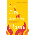 Catching Fire, Becoming Flame: A Guide for Spiritual Transformation -- Revised & Expanded Tenth Anniversary Edition