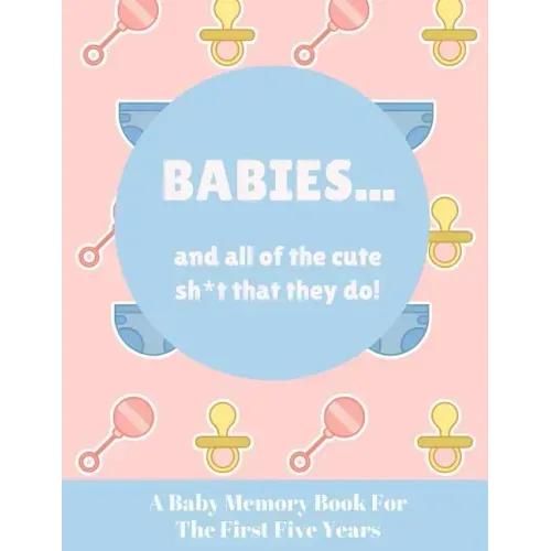 Babies And All Of The Cute Sh*t That They Do: A Baby Memory Book for the First Five Years - Keepsake for Boy or Girl - Baby Registry or Baby Shower Gi