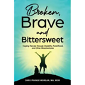 Broken, Brave and Bittersweet: Forging Fiercely Through Disability, Parenthood, and Other Misadventures