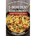 Cheap and Wicked Good!: 5-Ingredient Budget-Friendly Recipes for Everyday Meals