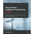 Unity Artificial Intelligence Programming - Fifth Edition: Add powerful, believable, and fun AI entities in your game with the power of Unity