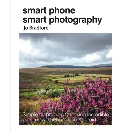 Smart Phone Smart Photography: Simple Techniques for Taking Incredible Pictures with iPhone and Android