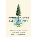 Dominion over Palm and Pine: A History of Canadian Aspirations in the British Caribbean