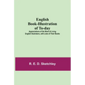 English Book-Illustration Of To-Day; Appreciations Of The Work Of Living English Illustrators, With Lists Of Their Books