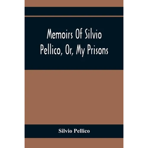 Memoirs Of Silvio Pellico, Or, My Prisons