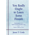 You Really Ought to Learn Some Finnish: Ruminations of a Well-Traveled Northern Boy, Stories Told in Verse