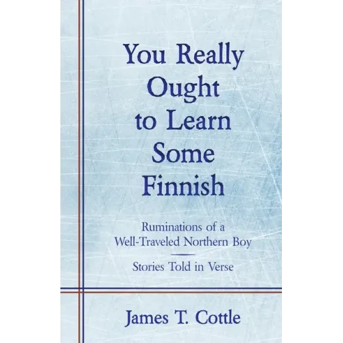 You Really Ought to Learn Some Finnish: Ruminations of a Well-Traveled Northern Boy, Stories Told in Verse