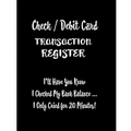 Check / Debit Card Transaction Register: I'll Have You Know I Checked My Bank Balance ... I Only Cried for 20 Minutes!: Checkbook Register Checking Ac