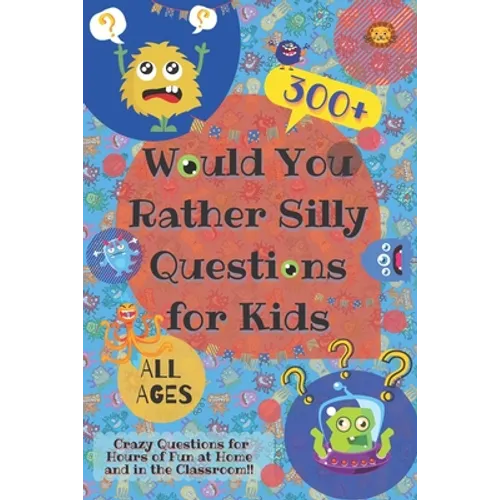 Would You Rather Silly Questions for Kids: 300+ Crazy Questions for Hours of Fun at Home and in the Classroom