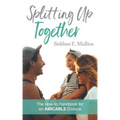 Splitting Up Together: The How-To Handbook for an AMICABLE Divorce