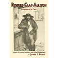 Robert Clay Allison: Requiescat In Pace; A Work of Creative Nonfiction with Historic Photographs