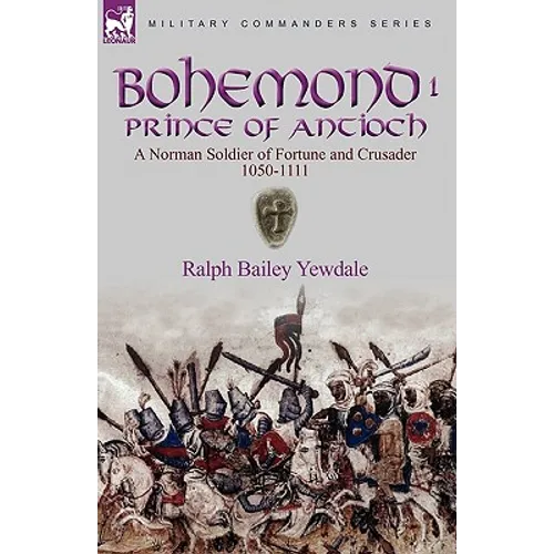 Bohemond I, Prince of Antioch: a Norman Soldier of Fortune and Crusader 1050-1111