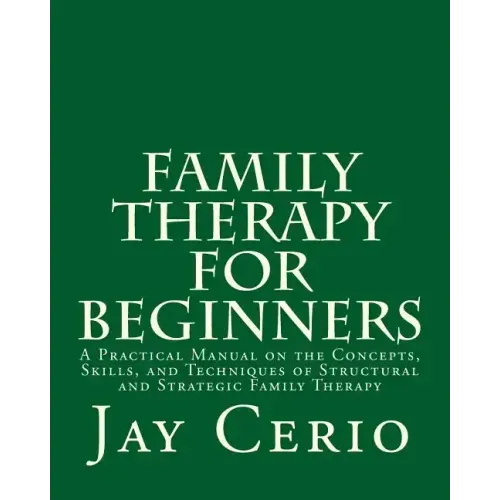 Family Therapy for Beginners: A Practical Manual on the Concepts, Skills, and Techniques of Structural and Strategic Family Therapy