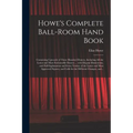 Howe's Complete Ball-room Hand Book: Containing Upwards of Three Hundred Dances, Including All the Latest and Most Fashionable Dances ... With Elegant