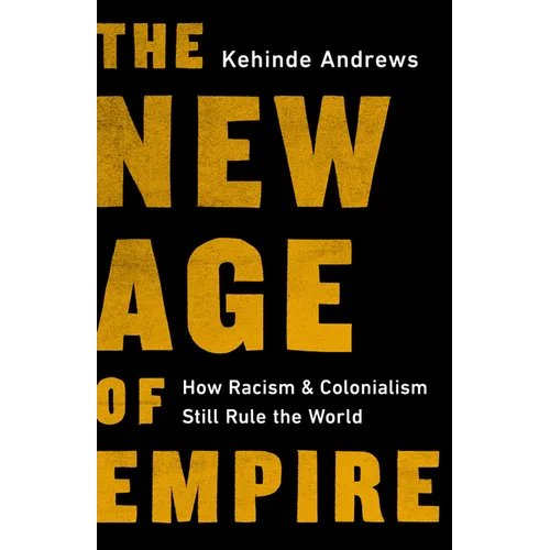The New Age of Empire: How Racism and Colonialism Still Rule the World