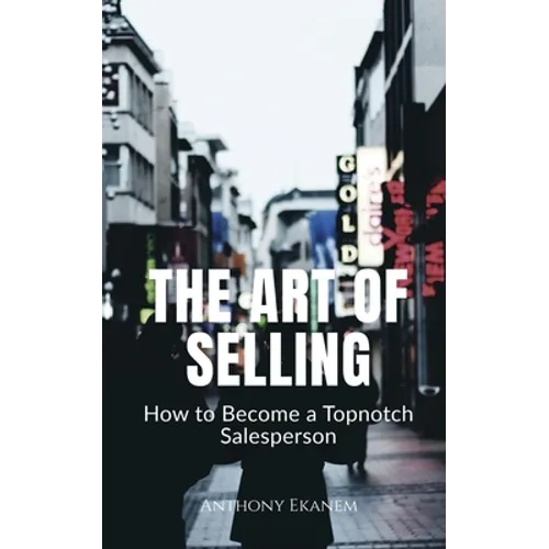 The Art of Selling: How to Become a Topnotch Salesperson