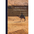 Aden to the Hadhramaut; a Journey in South Arabia