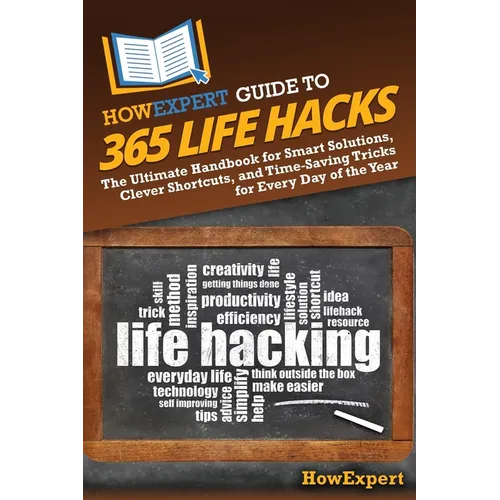 HowExpert Guide to 365 Life Hacks: The Ultimate Handbook for Smart Solutions, Clever Shortcuts, and Time-Saving Tricks for Every Day of the Year