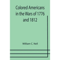 Colored Americans in the Wars of 1776 and 1812