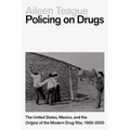 Policing on Drugs: The United States, Mexico, and the Origins of the Modern Drug War, 1969-2000