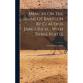 Memoir On The Ruins Of Babylon By Claudius James Rich, ... With Three Plates