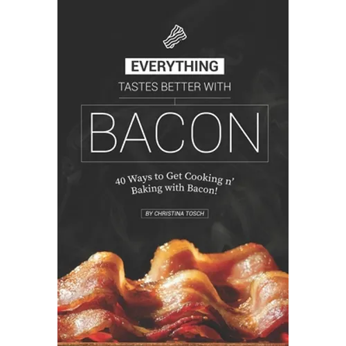 Everything Tastes Better with Bacon: 40 Ways to Get Cooking n' Baking with Bacon!