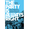 The Party Is Always Right: The Untold Story of Gerry Healy and British Trotskyism