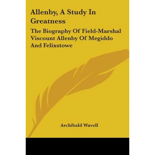 Allenby, A Study In Greatness: The Biography Of Field-Marshal Viscount Allenby Of Megiddo And Felixstowe